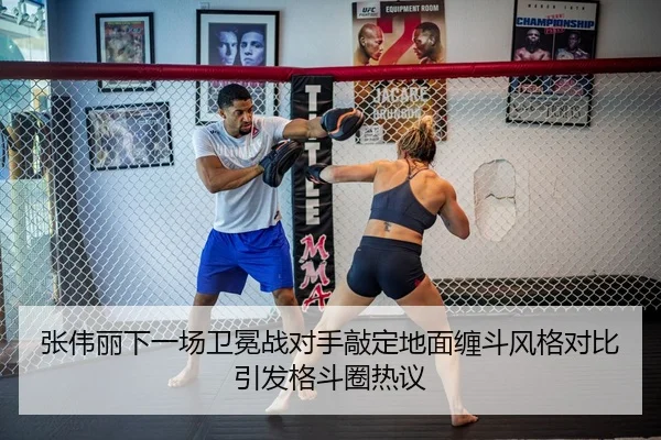 张伟丽下一场卫冕战对手敲定地面缠斗风格对比引发格斗圈热议