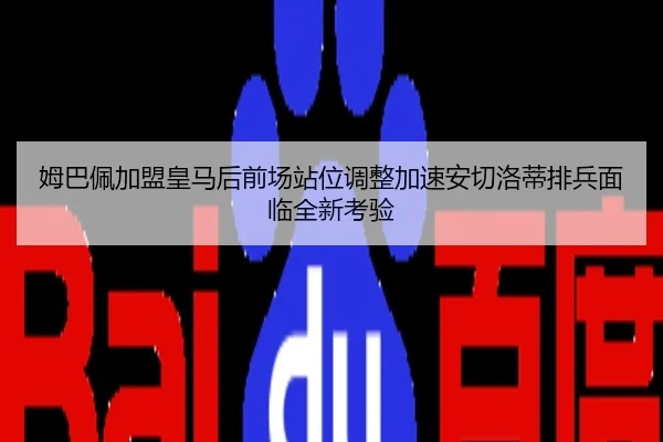 姆巴佩加盟皇马后前场站位调整加速安切洛蒂排兵面临全新考验