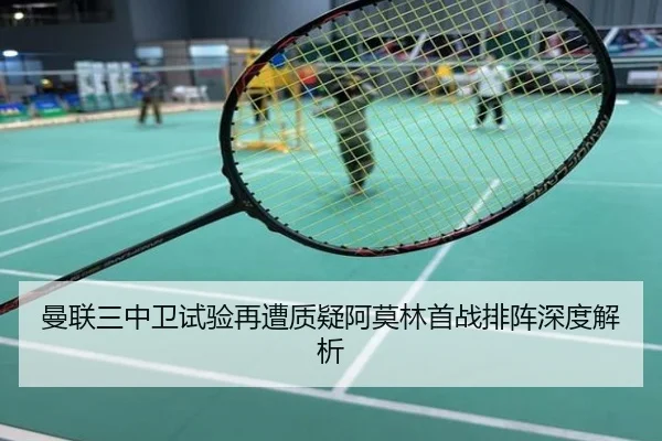 曼联三中卫试验再遭质疑阿莫林首战排阵深度解析