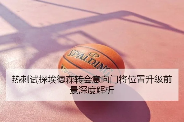 热刺试探埃德森转会意向门将位置升级前景深度解析
